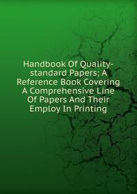 Handbook Of Quality-standard Papers; A Reference Book Covering A Comprehensive Line Of Papers And Their Employ In Printing