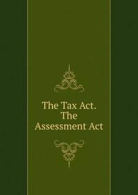 The Tax Act. The Assessment Act