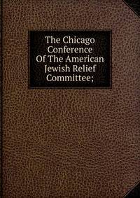 The Chicago Conference Of The American Jewish Relief Committee;