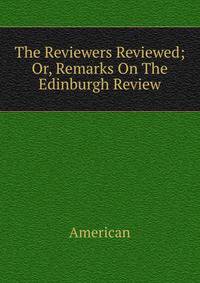 The Reviewers Reviewed; Or, Remarks On The Edinburgh Review