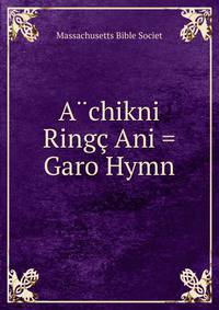 A?chikni Ringc Ani = Garo Hymn
