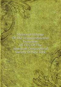 Memorial Volume Of The Transcontinental Excursion Of 1912 Of The American Geographical Society Of New York