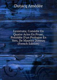 Lysistrata; Com?die En Quatre Actes En Prose, Pr?c?d?e D'un Prologue En Vers, De Maurice Donnay (French Edition)