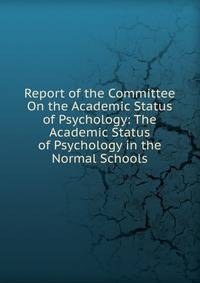 Report of the Committee On the Academic Status of Psychology: The Academic Status of Psychology in the Normal Schools