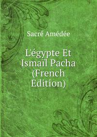L'?gypte Et Isma?l Pacha (French Edition)