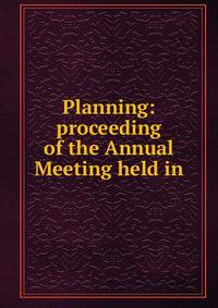Planning: proceeding of the Annual Meeting held in