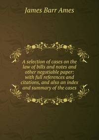 A selection of cases on the law of bills and notes and other negotiable paper: with full references and citations, and also an index and summary of the cases