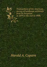 Transactions of the American society of landscape architects from its inception in 1899 to the end of 1908;