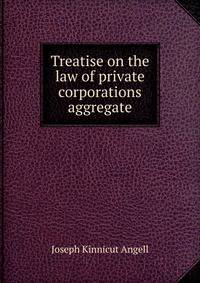 Treatise on the law of private corporations aggregate
