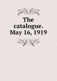The catalogue. May 16, 1919