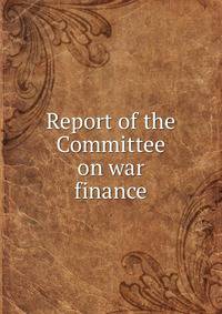 Report of the Committee on war finance
