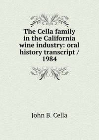 The Cella family in the California wine industry: oral history transcript / 1984