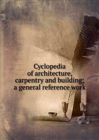 Cyclopedia of architecture, carpentry and building; a general reference work