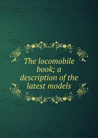 The locomobile book; a description of the latest models