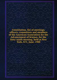 Constitution, list of meetings, officers, committees and members of the American Association for the Advancement of Science, for the forty-ninth meeting, held at New York, N.Y., June, 1900