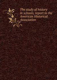 The study of history in schools, report to the American Historical Association