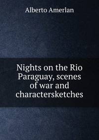 Nights on the Rio Paraguay, scenes of war and charactersketches