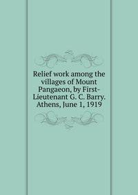 Relief work among the villages of Mount Pangaeon, by First-Lieutenant G. C. Barry. Athens, June 1, 1919