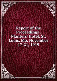Report of the Proceedings . Planters' Hotel, St. Louis, Mo. November 17-21, 1919
