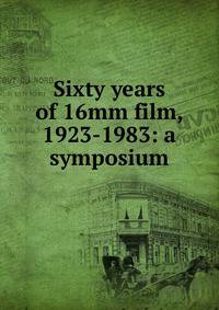 Sixty years of 16mm film, 1923-1983: a symposium