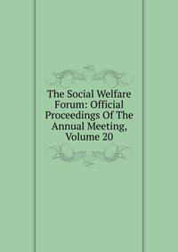 The Social Welfare Forum: Official Proceedings Of The Annual Meeting, Volume 20