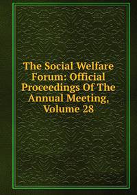 The Social Welfare Forum: Official Proceedings Of The Annual Meeting, Volume 28