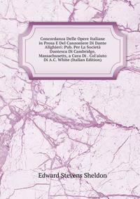 Concordanza Delle Opere Italiane in Prosa E Del Canzoniere Di Dante Alighieri: Pub. Per La Societ? Dantesca Di Cambridge, Massachusetts, a Cura Di . Col'aiuto Di A.C. White (Italian Edition)
