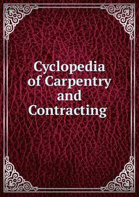 Cyclopedia of Carpentry and Contracting .