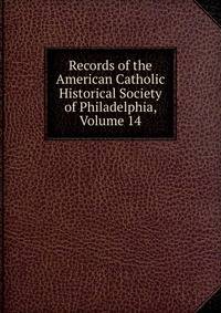 Records of the American Catholic Historical Society of Philadelphia, Volume 14