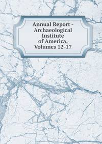 Annual Report - Archaeological Institute of America, Volumes 12-17
