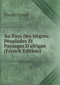 Au Pays Des N?gres: Peuplades Et Paysages D'afrique (French Edition)