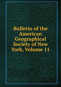 Bulletin of the American Geographical Society of New York, Volume 11