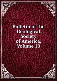 Bulletin of the Geological Society of America, Volume 10