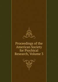 Proceedings of the American Society for Psychical Research, Volume 3