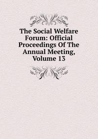 The Social Welfare Forum: Official Proceedings Of The Annual Meeting, Volume 13