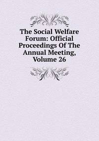 The Social Welfare Forum: Official Proceedings Of The Annual Meeting, Volume 26
