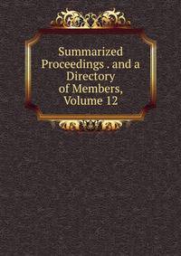 Summarized Proceedings . and a Directory of Members, Volume 12