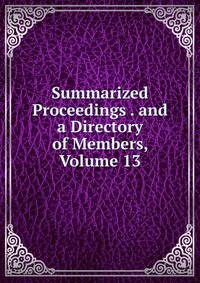 Summarized Proceedings . and a Directory of Members, Volume 13
