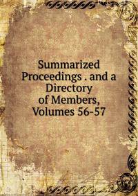Summarized Proceedings . and a Directory of Members, Volumes 56-57
