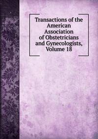 Transactions of the American Association of Obstetricians and Gynecologists, Volume 18