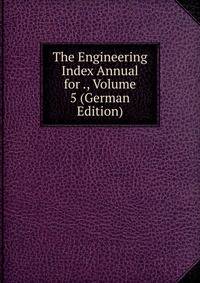 The Engineering Index Annual for ., Volume 5 (German Edition)