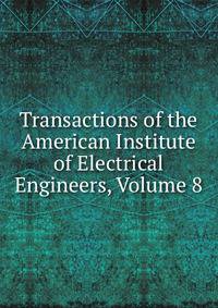 Transactions of the American Institute of Electrical Engineers, Volume 8
