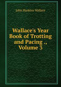 Wallace's Year Book of Trotting and Pacing ., Volume 3