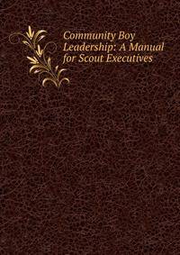 Community Boy Leadership: A Manual for Scout Executives