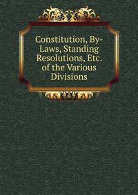 Constitution, By-Laws, Standing Resolutions, Etc. of the Various Divisions