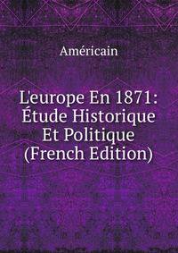 L'europe En 1871: ?tude Historique Et Politique (French Edition)