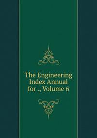 The Engineering Index Annual for ., Volume 6