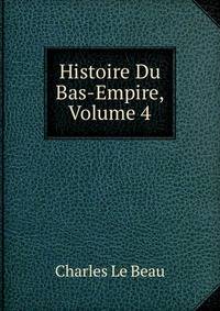 Histoire Du Bas-Empire, Volume 4