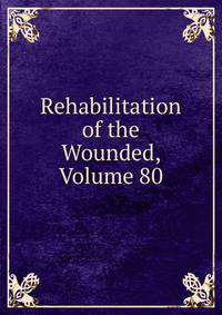 Rehabilitation of the Wounded, Volume 80