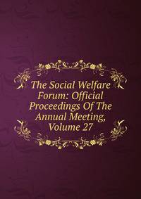 The Social Welfare Forum: Official Proceedings Of The Annual Meeting, Volume 27